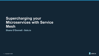 1 | Copyright © 2021
1 | Copyright © 2020
Supercharging your
Microservices with Service
Mesh
Shane O’Donnell - Solo.io
 