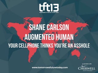 TFT13 - Shane Carlson, Augmented Human - Your Cell Phone Thinks You're An Asshole