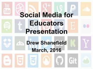 Social Media for
Educators
Presentation
Drew Shanefield
March, 2016
 
