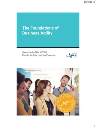 28/10/2018
1
Shane Hastie MIM ICE-VM
Director of Agile Learning Programs
The Foundations of
Business Agility
 