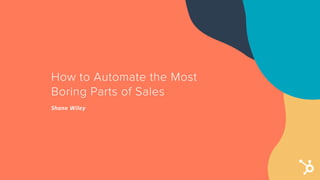 How to Automate the Most
Boring Parts of Sales
Shane Wiley
 