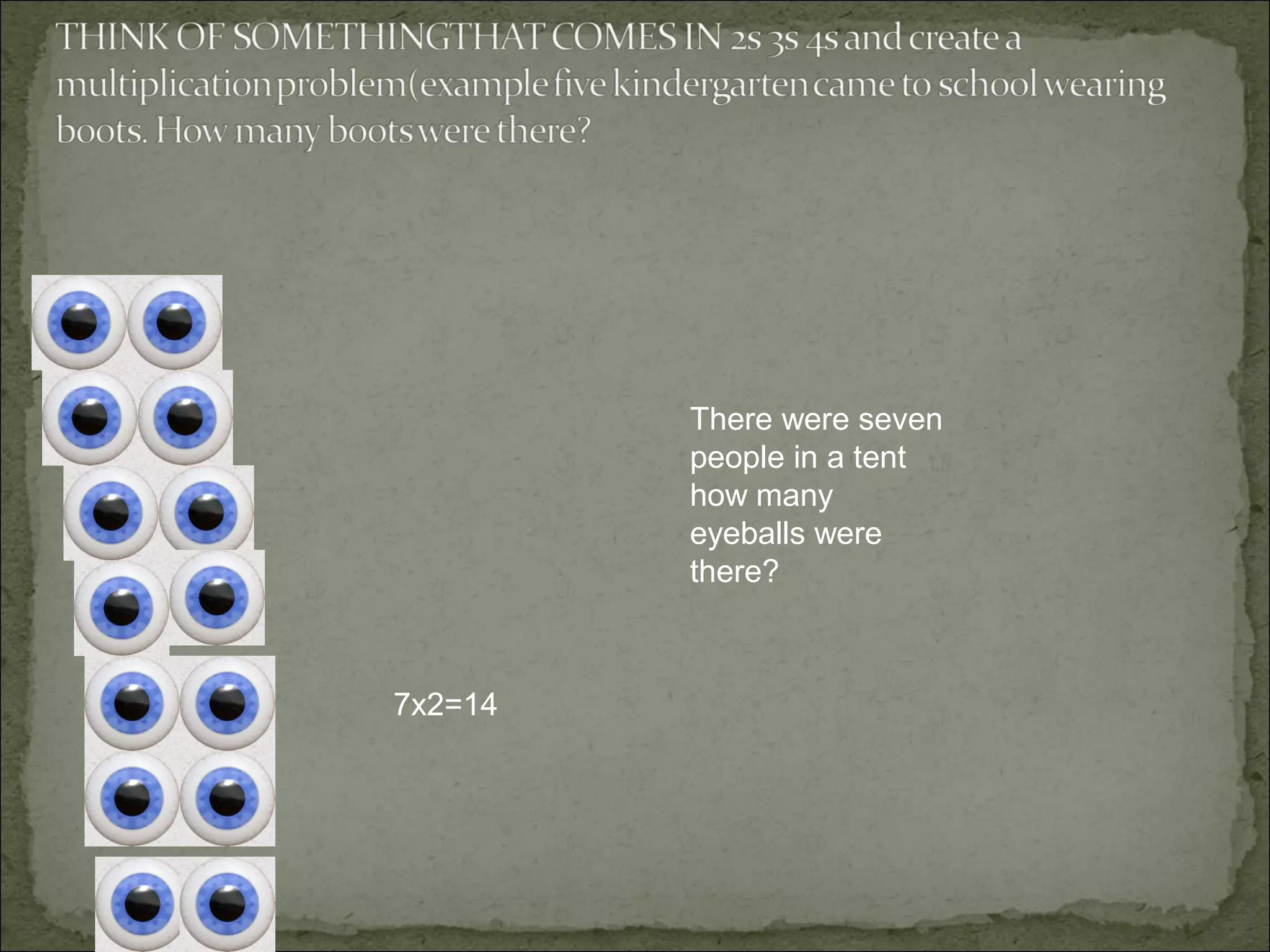 There were seven
         people in a tent
         how many
         eyeballs were
         there?



7x2=14
 