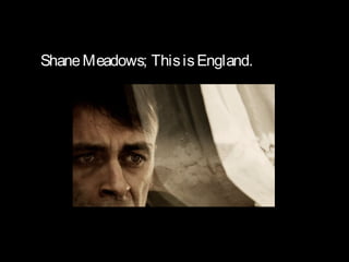 Shane Meadows; This is England.
 
