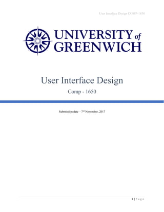 User Interface Design COMP-1650
1 | P a g e
Submission date – 7nd
November, 2017
User Interface Design
Comp - 1650
 