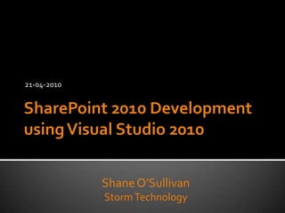 21-04-2010<br />SharePoint 2010 Development using Visual Studio 2010<br />Shane O’Sullivan<br />Storm Technology<br />