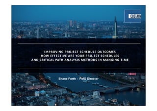 Technical Integrity of the Project Schedule
IMPROVING PROJECT SCHEDULE OUTCOMES 
HOW EFFECTIVE ARE YOUR PROJECT SCHEDULES 
AND CRITICAL PATH ANALYSIS METHODS IN MANGING TIME 
Shane Forth - PMO Director
 