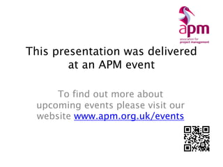 This presentation was delivered
at an APM event
To find out more about
upcoming events please visit our
website www.apm.org.uk/events
 