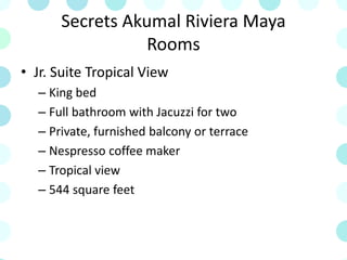 Secrets Akumal Riviera Maya
Rooms
• Jr. Suite Tropical View
– King bed
– Full bathroom with Jacuzzi for two
– Private, furnished balcony or terrace
– Nespresso coffee maker
– Tropical view
– 544 square feet
 