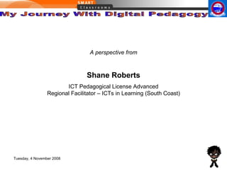 Shane Roberts ICT Pedagogical License Advanced Regional Facilitator – ICTs in Learning (South Coast) A perspective from 