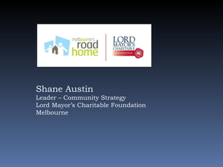 Shane Austin Leader – Community Strategy Lord Mayor’s Charitable Foundation Melbourne 
