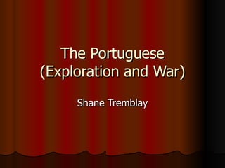 The Portuguese (Exploration and War) Shane Tremblay 