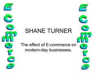 SHANE TURNER The effect of E-commerce on modern-day businesses. E-Commerce E-Commerce 