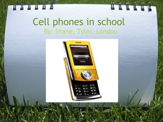 Cell phones in school                                       By: Shane, Tyler, Landon 
