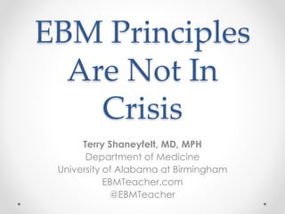 EBM Principles
Are Not In
Crisis
Terry Shaneyfelt, MD, MPH
Department of Medicine
University of Alabama at Birmingham
EBMTeacher.com
@EBMTeacher
 