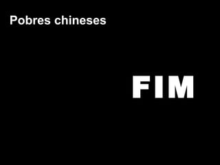 FIM Pobres chineses 