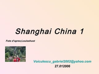 Shanghai China 1
Voiculescu_gabriel2002@yahoo.com
27.012006
Foto d’apres;Louisehuot
 