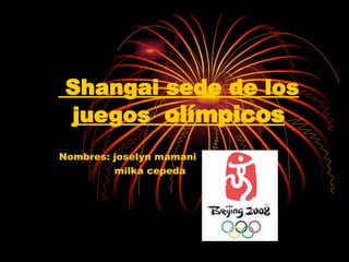Shangai sede de los juegos  olímpicos Nombres: joselyn mamani  milka cepeda 