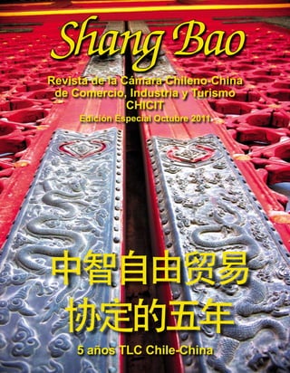 Shang Bao
Revista de la Cámara Chileno-China
 de Comercio, Industria y Turismo
               CHICIT
     Edición Especial Octubre 2011




     5 años TLC Chile-China
 
