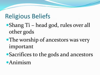 Religious Beliefs
Shang Ti – head god, rules over all
 other gods
The worship of ancestors was very
 important
Sacrifices to the gods and ancestors
Animism
 
