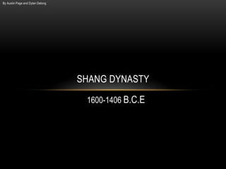 By Austin Page and Dylan Delong
SHANG DYNASTY
1600-1406 B.C.E
 