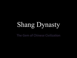 Shang Dynasty
The Gem of Chinese Civilization
 