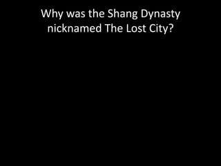 Why was the Shang Dynasty
nicknamed The Lost City?
 