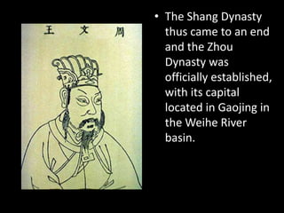 • The Shang Dynasty
thus came to an end
and the Zhou
Dynasty was
officially established,
with its capital
located in Gaojing in
the Weihe River
basin.
 