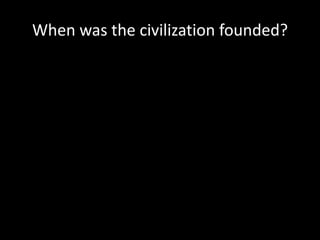 When was the civilization founded?
 