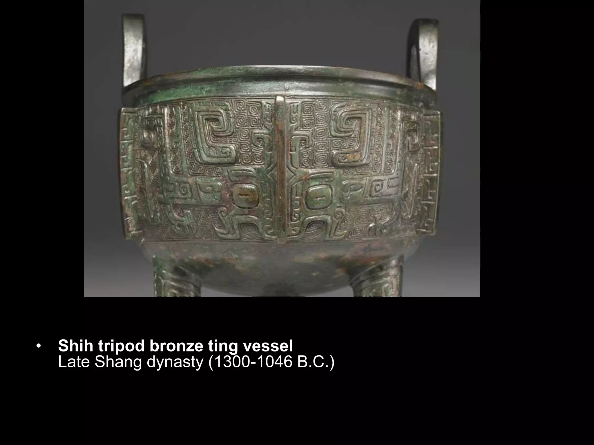 • Shih tripod bronze ting vessel
Late Shang dynasty (1300-1046 B.C.)
 