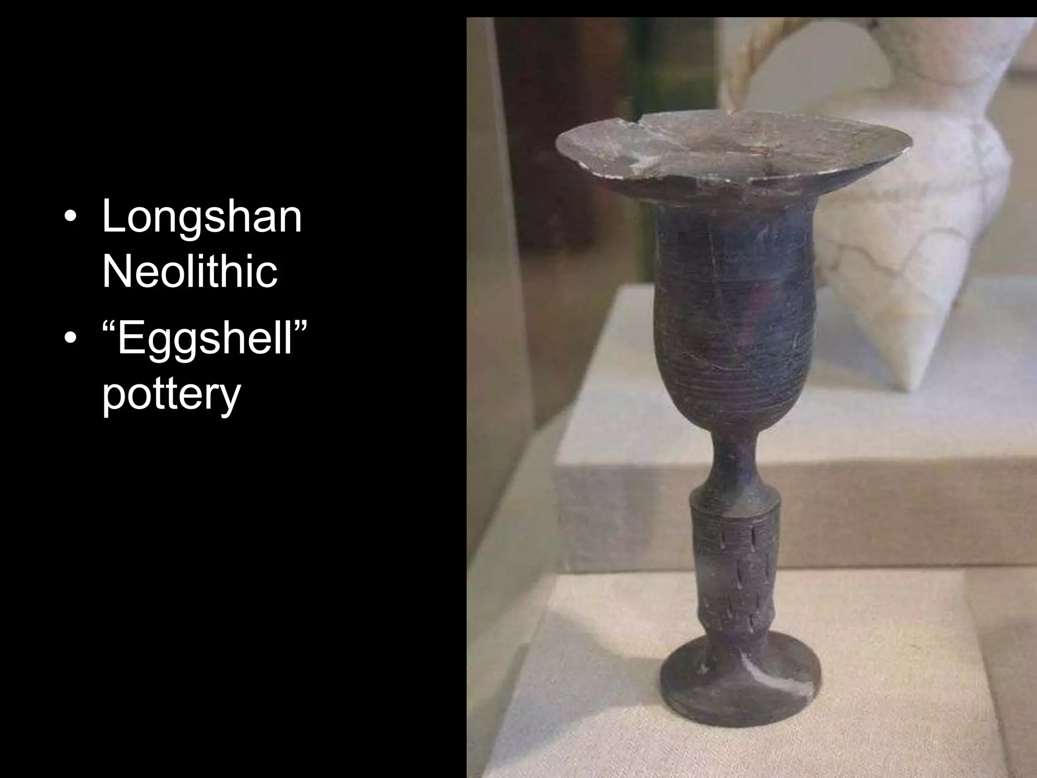 • Longshan
Neolithic
• “Eggshell”
pottery
 
