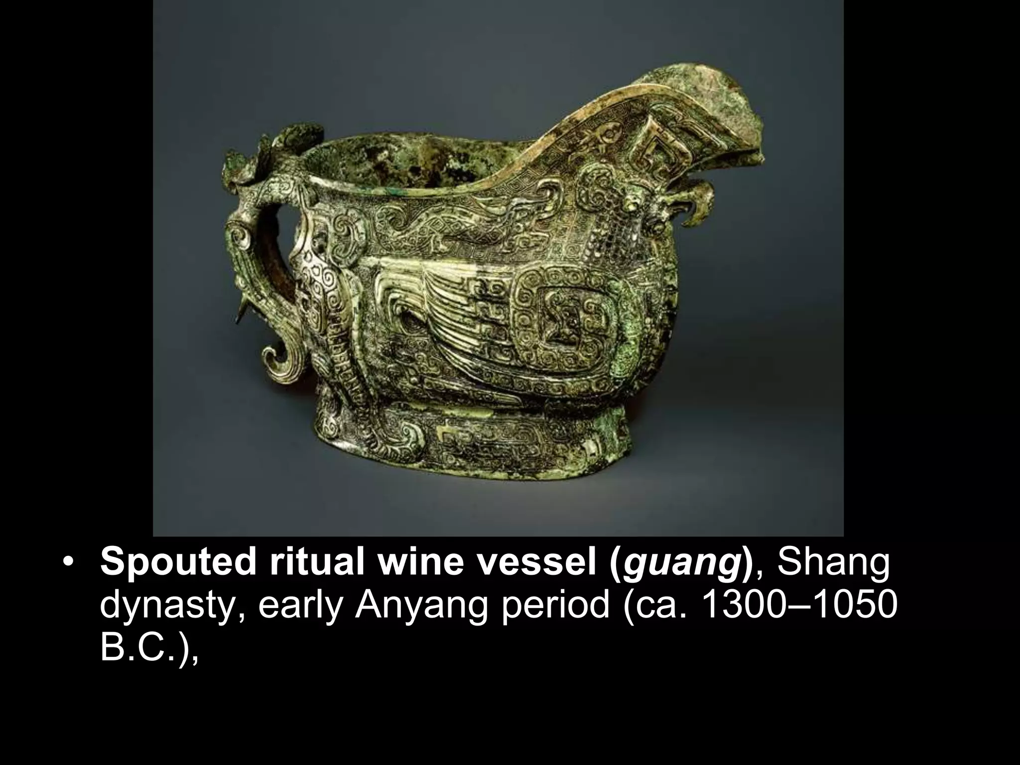 • Spouted ritual wine vessel (guang), Shang
dynasty, early Anyang period (ca. 1300–1050
B.C.),
 