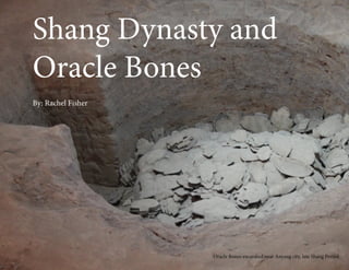 Shang Dynasty and
Oracle Bones
By: Rachel Fisher




                    Oracle Bones excavated near Anyang city, late Shang Period
 