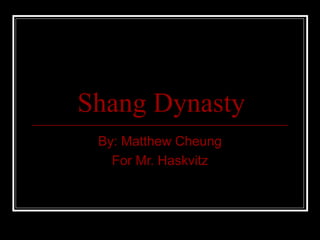 Shang Dynasty
By: Matthew Cheung
For Mr. Haskvitz
 