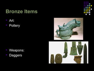 Bronze Items
 Art:
 Pottery
 Weapons:
 Daggers
 
