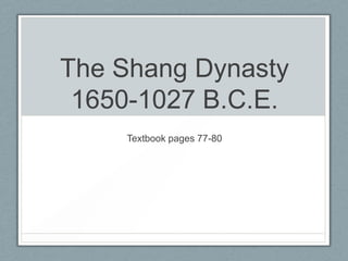 The Shang Dynasty
 1650-1027 B.C.E.
    Textbook pages 77-80
 