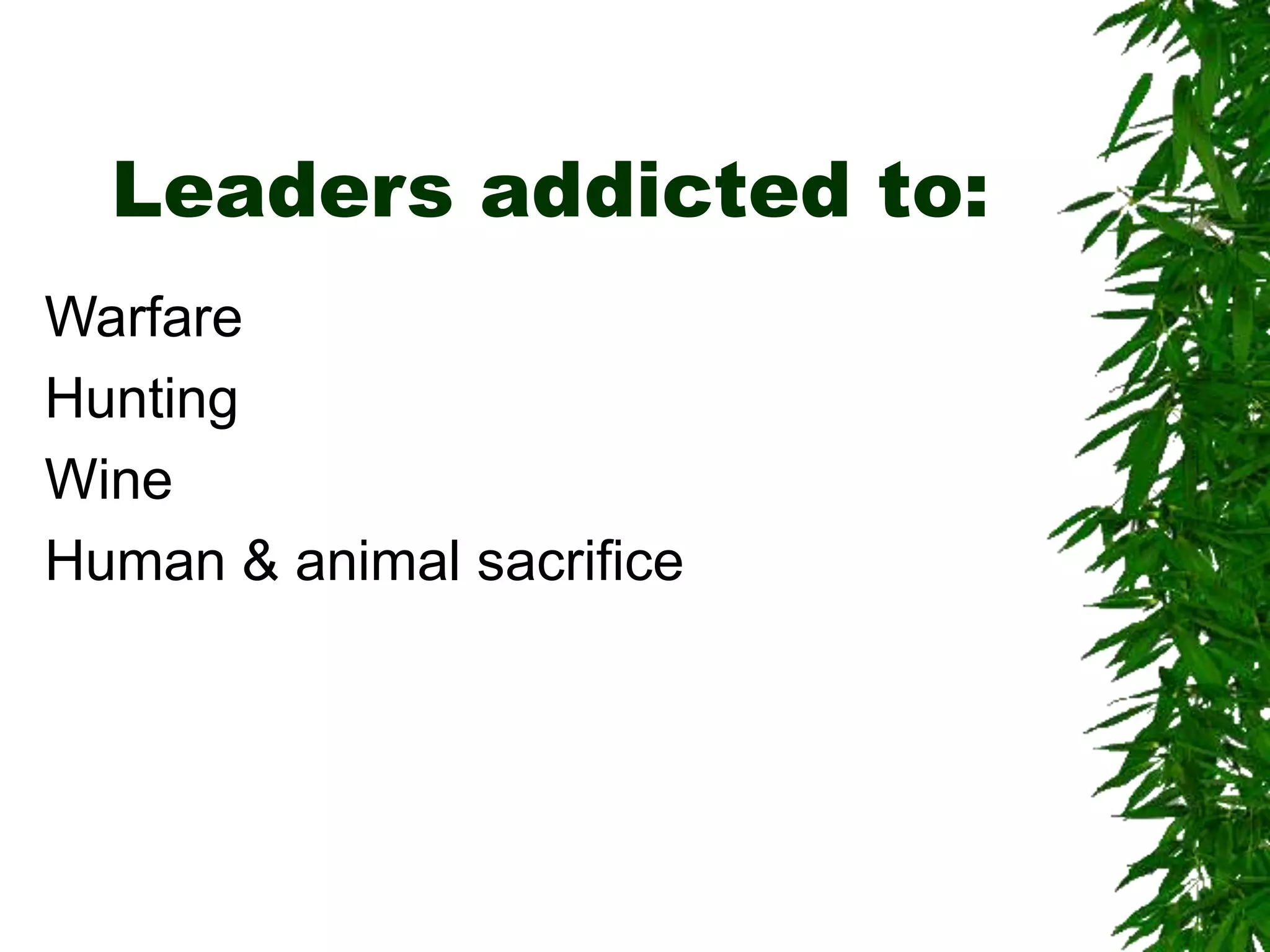 Leaders addicted to:
Warfare
Hunting
Wine
Human & animal sacrifice
 
