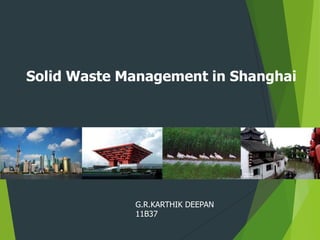 Solid Waste Management in Shanghai
G.R.KARTHIK DEEPAN
11B37
 