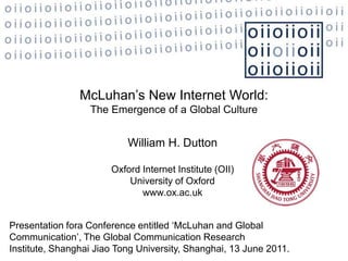 McLuhan’s New Internet World: The Emergence of a Global Culture William H. Dutton   Oxford Internet Institute (OII)  University of Oxford www.ox.ac.uk Presentation fora Conference entitled ‘McLuhan and Global Communication’, The Global Communication Research Institute, Shanghai Jiao Tong University, Shanghai, 13 June 2011. 