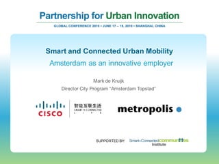 Smart and Connected Urban Mobility
 Amsterdam as an innovative employer

                 Mark de Kruijk
    Director City Program “Amsterdam Topstad”




                   SUPPORTED BY:
 