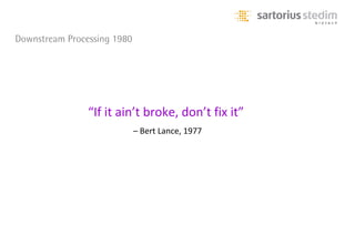 Downstream Processing 1980




                “If it ain’t broke, don’t fix it”
                             – Bert Lance, 1977
 