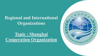 Regional and International
Organizations​
Topic : ​Shanghai
Cooperation Organization
 