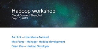 Hadoop workshop
Cloud Connect Shanghai
Sep 15, 2013

Ari Flink – Operations Architect
Mac Fang – Manager, Hadoop development
Dean Zhu – Hadoop Developer

 