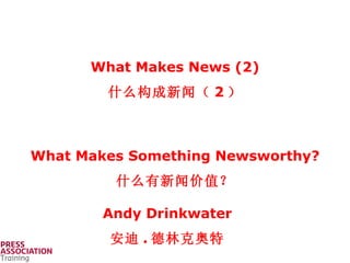Andy Drinkwater 安迪 . 德林克奥特 What Makes Something Newsworthy? 什么有新闻价值？ What Makes News (2) 什么构成新闻（ 2 ） 