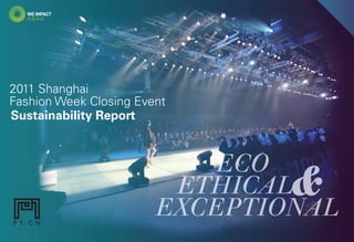 2011 SHANGHAI FASHION WEEK CLOSING EVENT       SUSTAINABILITY REPORT




2011 Shanghai
Fashion Week Closing Event
Sustainability Report



                                              ECO
                                            ETHICAL
                                           EXCEPTIONAL
                                                                       &
 