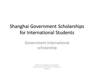 Shanghai Government Scholarships
for International Students
Government international
scholarship
https://researchpedia.info/shanghai-
government-scholarships-for-international-
students/
 