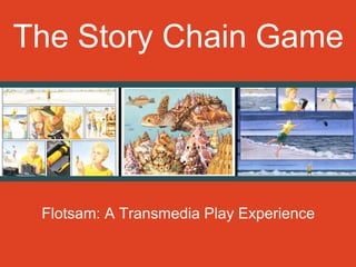 The Story Chain Game
Flotsam: A Transmedia Play Experience
 