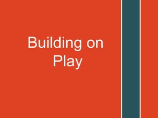 Building on
Play
 
