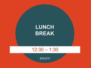 ENJOY!
LUNCH
BREAK
12:30 – 1:30
 