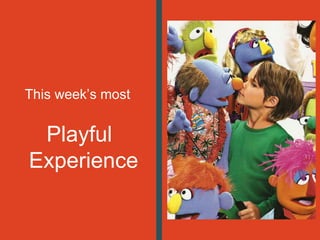 This week’s most
Playful
Experience
 