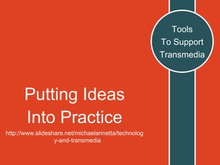 Putting Ideas
Into Practice
http://www.slideshare.net/michaelannetta/technolog
y-and-transmedia
Tools
To Support
Transmedia
 